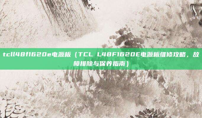 tcll48f1620e電源板（TCL L48F1620E電源板維修攻略，故障排除與保養指南）